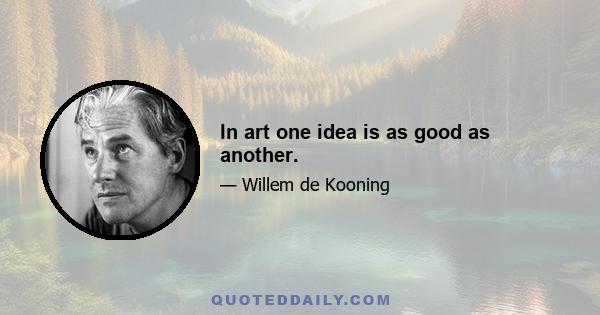 In art one idea is as good as another.