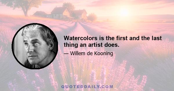 Watercolors is the first and the last thing an artist does.