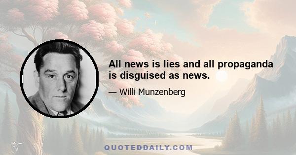 All news is lies and all propaganda is disguised as news.