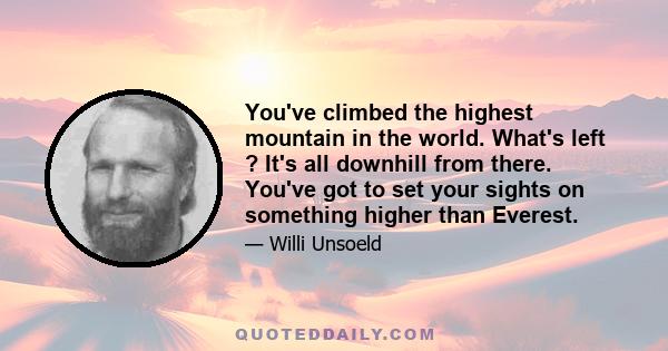 You've climbed the highest mountain in the world. What's left ? It's all downhill from there. You've got to set your sights on something higher than Everest.