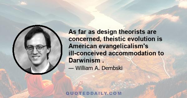 As far as design theorists are concerned, theistic evolution is American evangelicalism's ill-conceived accommodation to Darwinism .