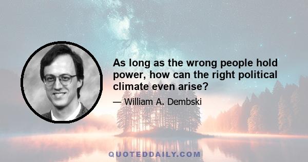 As long as the wrong people hold power, how can the right political climate even arise?