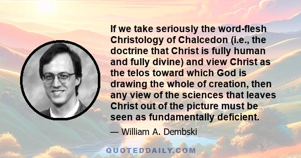 If we take seriously the word-flesh Christology of Chalcedon (i.e., the doctrine that Christ is fully human and fully divine) and view Christ as the telos toward which God is drawing the whole of creation, then any view 