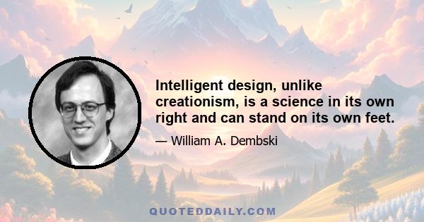 Intelligent design, unlike creationism, is a science in its own right and can stand on its own feet.