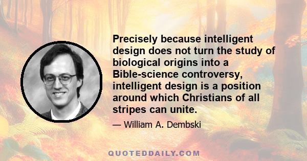 Precisely because intelligent design does not turn the study of biological origins into a Bible-science controversy, intelligent design is a position around which Christians of all stripes can unite.