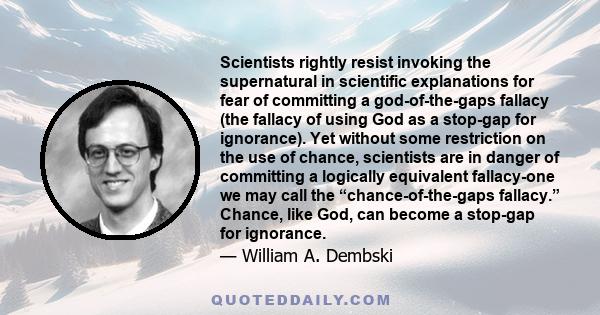 Scientists rightly resist invoking the supernatural in scientific explanations for fear of committing a god-of-the-gaps fallacy (the fallacy of using God as a stop-gap for ignorance). Yet without some restriction on the 