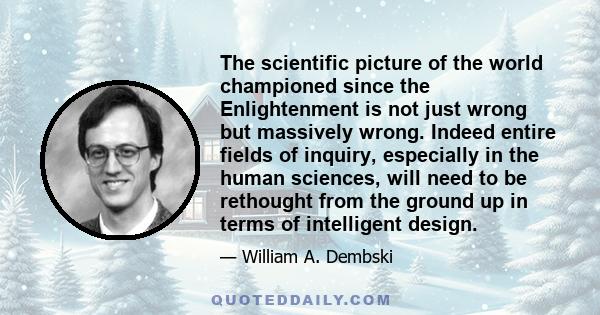 The scientific picture of the world championed since the Enlightenment is not just wrong but massively wrong. Indeed entire fields of inquiry, especially in the human sciences, will need to be rethought from the ground