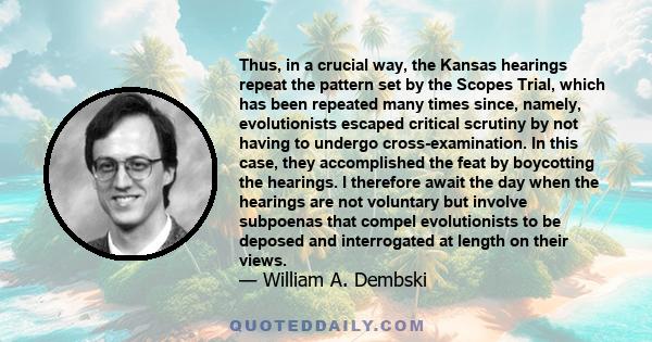 Thus, in a crucial way, the Kansas hearings repeat the pattern set by the Scopes Trial, which has been repeated many times since, namely, evolutionists escaped critical scrutiny by not having to undergo