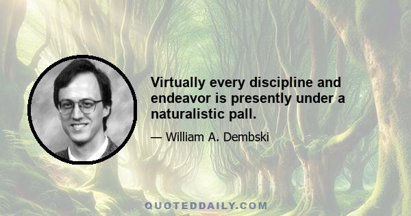 Virtually every discipline and endeavor is presently under a naturalistic pall.