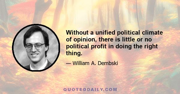 Without a unified political climate of opinion, there is little or no political profit in doing the right thing.