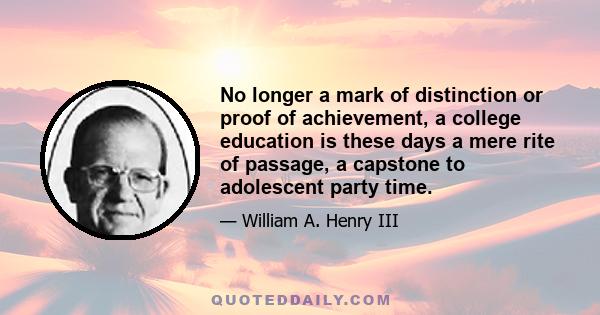 No longer a mark of distinction or proof of achievement, a college education is these days a mere rite of passage, a capstone to adolescent party time.