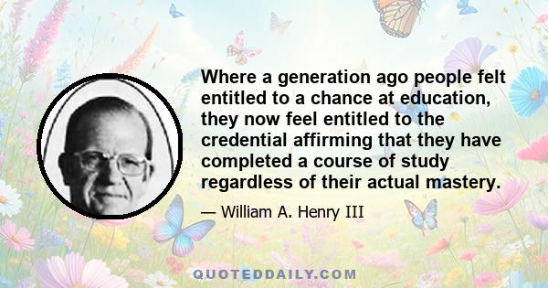 Where a generation ago people felt entitled to a chance at education, they now feel entitled to the credential affirming that they have completed a course of study regardless of their actual mastery.