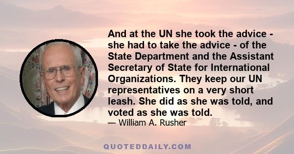 And at the UN she took the advice - she had to take the advice - of the State Department and the Assistant Secretary of State for International Organizations. They keep our UN representatives on a very short leash. She