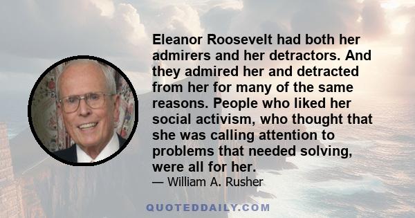 Eleanor Roosevelt had both her admirers and her detractors. And they admired her and detracted from her for many of the same reasons. People who liked her social activism, who thought that she was calling attention to