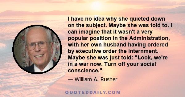 I have no idea why she quieted down on the subject. Maybe she was told to. I can imagine that it wasn't a very popular position in the Administration, with her own husband having ordered by executive order the