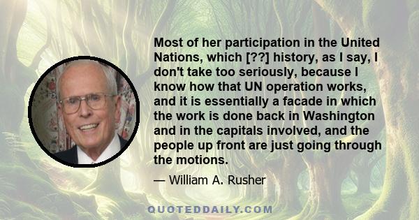 Most of her participation in the United Nations, which [??] history, as I say, I don't take too seriously, because I know how that UN operation works, and it is essentially a facade in which the work is done back in