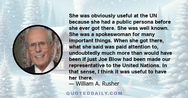 She was obviously useful at the UN because she had a public persona before she ever got there. She was well known. She was a spokeswoman for many important things. When she got there, what she said was paid attention