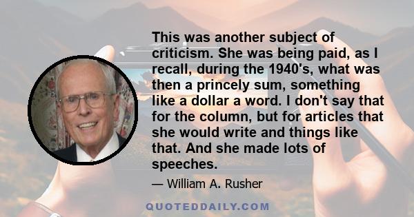 This was another subject of criticism. She was being paid, as I recall, during the 1940's, what was then a princely sum, something like a dollar a word. I don't say that for the column, but for articles that she would