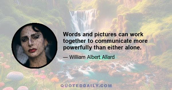 Words and pictures can work together to communicate more powerfully than either alone.