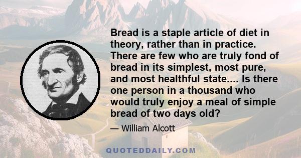 Bread is a staple article of diet in theory, rather than in practice. There are few who are truly fond of bread in its simplest, most pure, and most healthful state.... Is there one person in a thousand who would truly