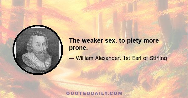 The weaker sex, to piety more prone.