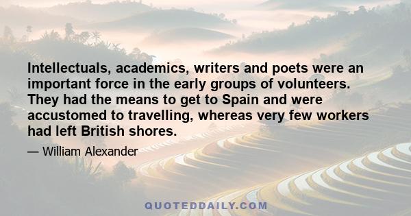 Intellectuals, academics, writers and poets were an important force in the early groups of volunteers. They had the means to get to Spain and were accustomed to travelling, whereas very few workers had left British