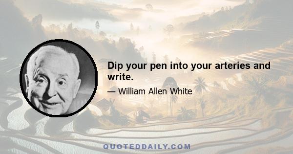 Dip your pen into your arteries and write.