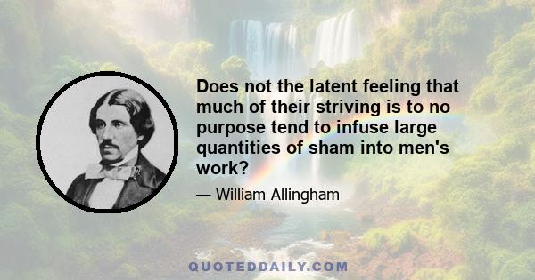 Does not the latent feeling that much of their striving is to no purpose tend to infuse large quantities of sham into men's work?