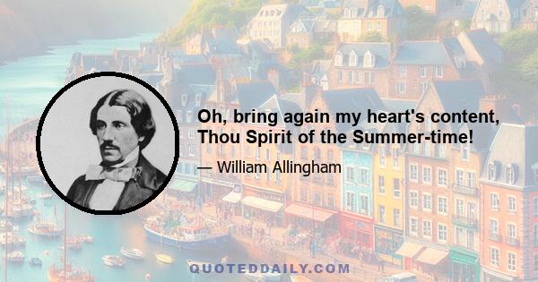 Oh, bring again my heart's content, Thou Spirit of the Summer-time!