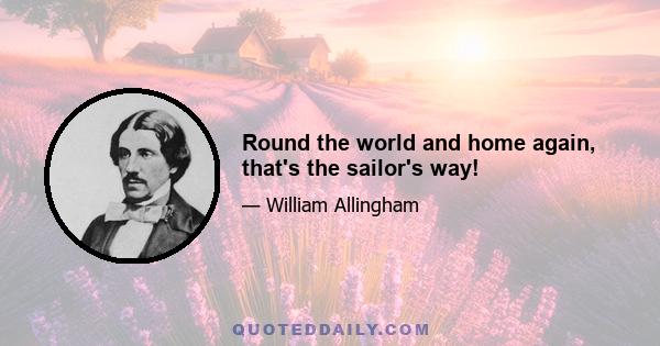 Round the world and home again, that's the sailor's way!