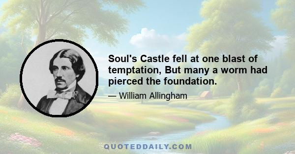 Soul's Castle fell at one blast of temptation, But many a worm had pierced the foundation.