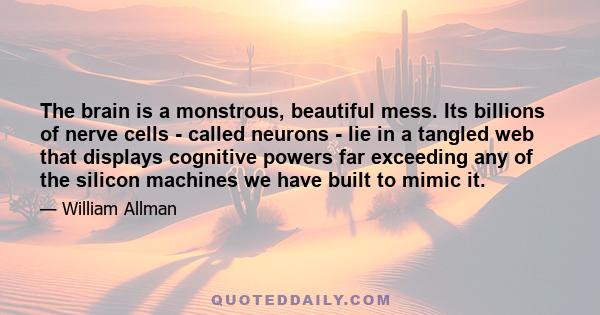 The brain is a monstrous, beautiful mess. Its billions of nerve cells - called neurons - lie in a tangled web that displays cognitive powers far exceeding any of the silicon machines we have built to mimic it.