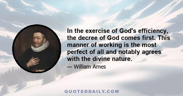 In the exercise of God's efficiency, the decree of God comes first. This manner of working is the most perfect of all and notably agrees with the divine nature.