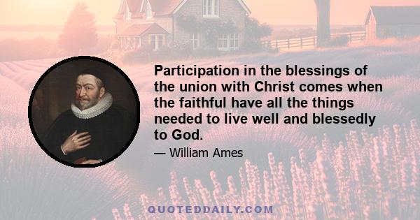 Participation in the blessings of the union with Christ comes when the faithful have all the things needed to live well and blessedly to God.