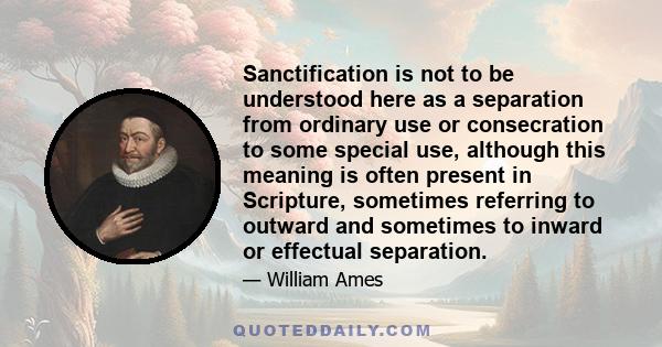 Sanctification is not to be understood here as a separation from ordinary use or consecration to some special use, although this meaning is often present in Scripture, sometimes referring to outward and sometimes to