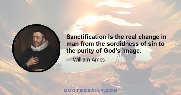 Sanctification is the real change in man from the sordidness of sin to the purity of God's image.