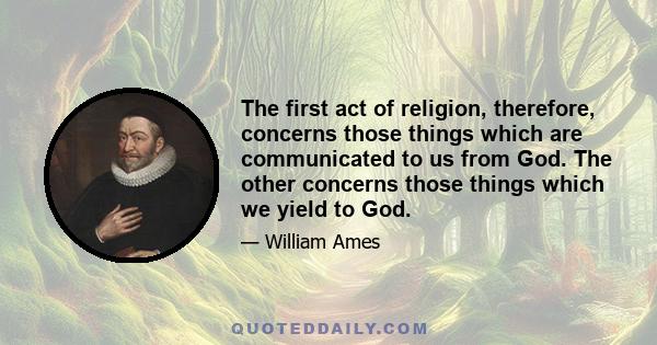 The first act of religion, therefore, concerns those things which are communicated to us from God. The other concerns those things which we yield to God.