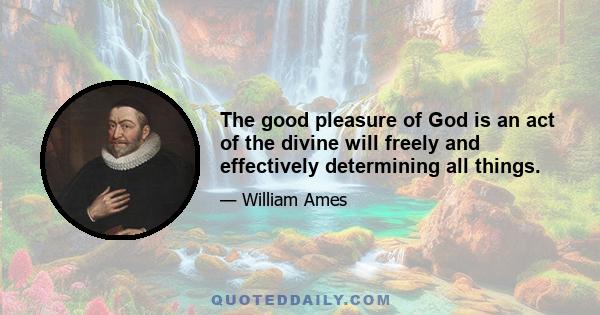 The good pleasure of God is an act of the divine will freely and effectively determining all things.