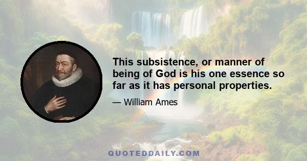 This subsistence, or manner of being of God is his one essence so far as it has personal properties.