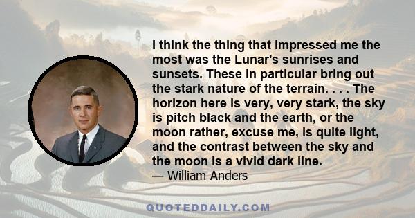 I think the thing that impressed me the most was the Lunar's sunrises and sunsets. These in particular bring out the stark nature of the terrain. . . . The horizon here is very, very stark, the sky is pitch black and