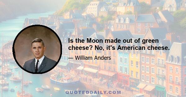 Is the Moon made out of green cheese? No, it's American cheese.