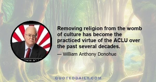 Removing religion from the womb of culture has become the practiced virtue of the ACLU over the past several decades.