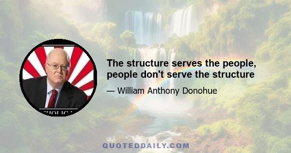 The structure serves the people, people don't serve the structure