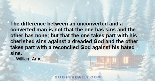 The difference between an unconverted and a converted man is not that the one has sins and the other has none; but that the one takes part with his cherished sins against a dreaded God and the other takes part with a