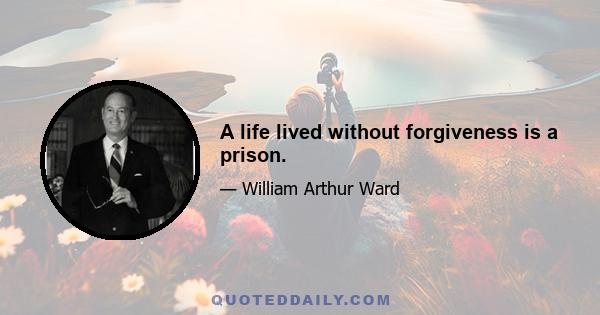 A life lived without forgiveness is a prison.