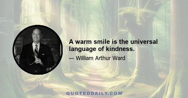 A warm smile is the universal language of kindness.