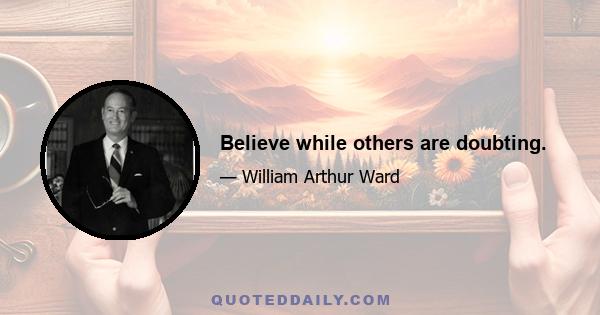 Believe while others are doubting.