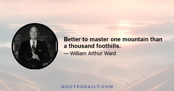 Better to master one mountain than a thousand foothills.