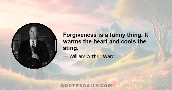 Forgiveness is a funny thing. It warms the heart and cools the sting.