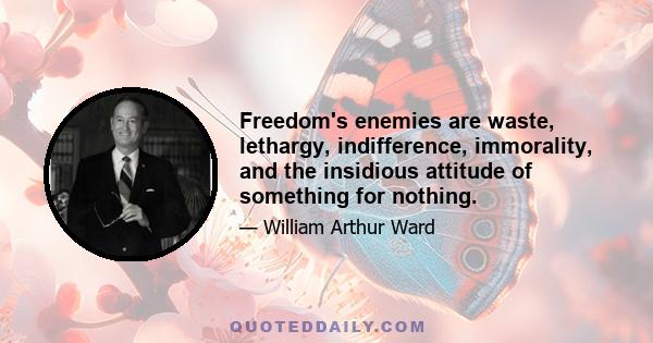 Freedom's enemies are waste, lethargy, indifference, immorality, and the insidious attitude of something for nothing.